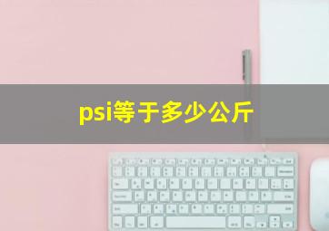 psi等于多少公斤