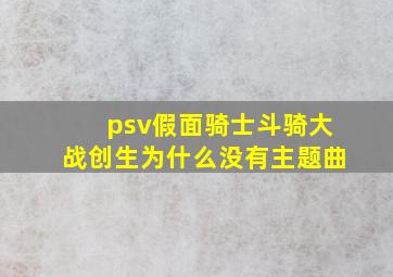 psv假面骑士斗骑大战创生为什么没有主题曲