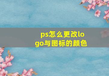 ps怎么更改logo与图标的颜色