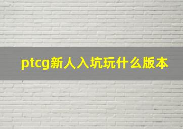 ptcg新人入坑玩什么版本