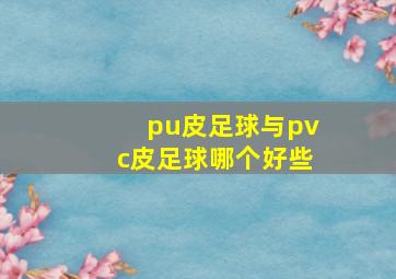 pu皮足球与pvc皮足球哪个好些