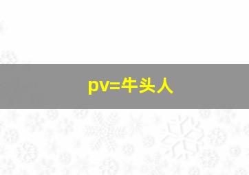 pv=牛头人