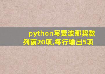 python写斐波那契数列前20项,每行输出5项