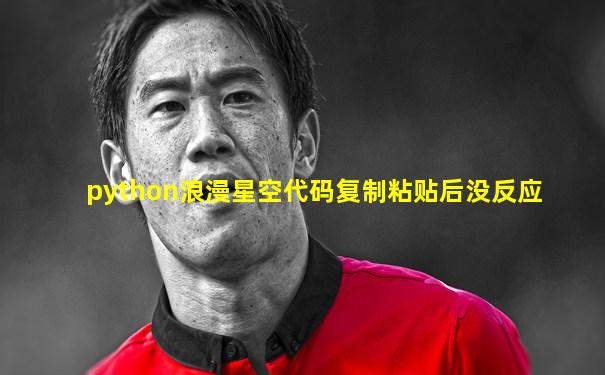 python浪漫星空代码复制粘贴后没反应