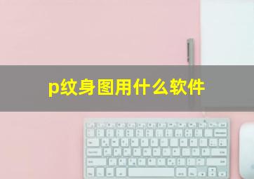 p纹身图用什么软件