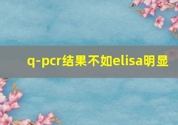 q-pcr结果不如elisa明显