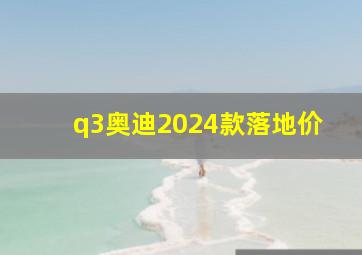 q3奥迪2024款落地价