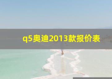 q5奥迪2013款报价表