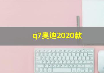 q7奥迪2020款