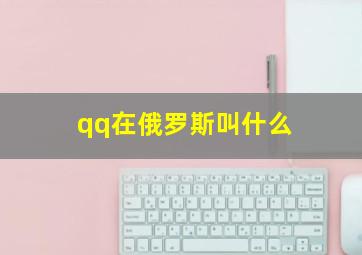 qq在俄罗斯叫什么