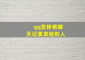 qq怎样将聊天记录发给别人