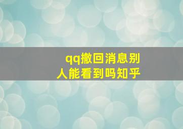 qq撤回消息别人能看到吗知乎