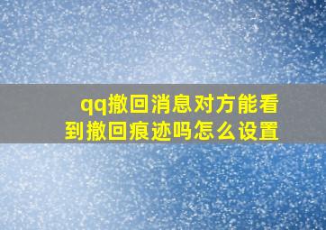 qq撤回消息对方能看到撤回痕迹吗怎么设置