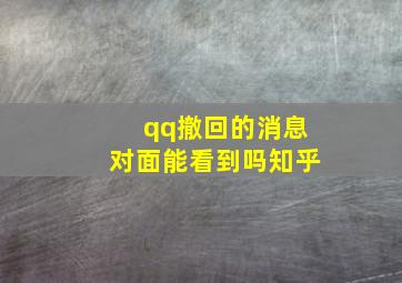 qq撤回的消息对面能看到吗知乎