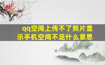 qq空间上传不了照片显示手机空间不足什么意思