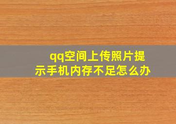 qq空间上传照片提示手机内存不足怎么办