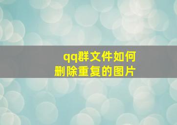 qq群文件如何删除重复的图片