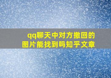 qq聊天中对方撤回的图片能找到吗知乎文章