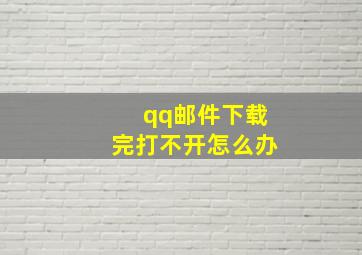 qq邮件下载完打不开怎么办