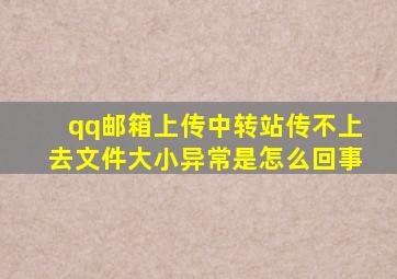 qq邮箱上传中转站传不上去文件大小异常是怎么回事