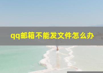 qq邮箱不能发文件怎么办