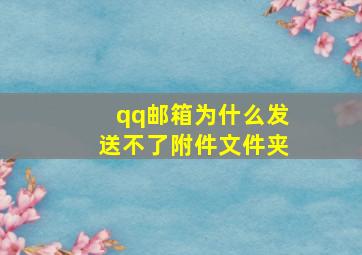 qq邮箱为什么发送不了附件文件夹