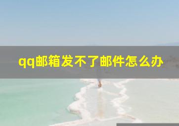 qq邮箱发不了邮件怎么办