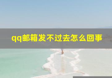 qq邮箱发不过去怎么回事