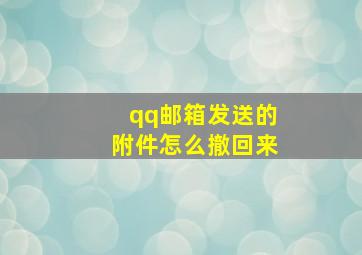 qq邮箱发送的附件怎么撤回来