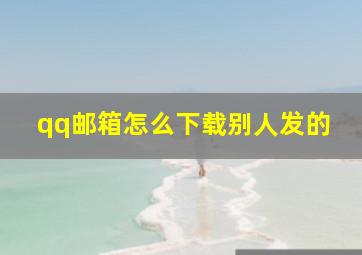 qq邮箱怎么下载别人发的