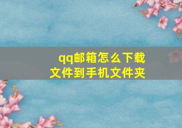 qq邮箱怎么下载文件到手机文件夹