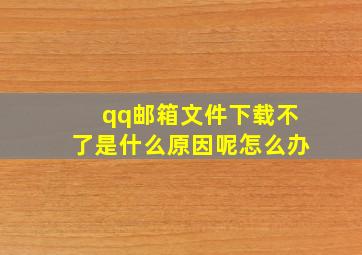 qq邮箱文件下载不了是什么原因呢怎么办