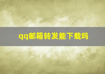 qq邮箱转发能下载吗