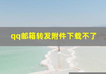 qq邮箱转发附件下载不了