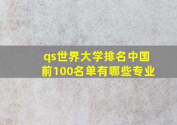 qs世界大学排名中国前100名单有哪些专业