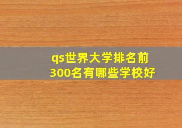 qs世界大学排名前300名有哪些学校好