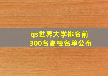 qs世界大学排名前300名高校名单公布