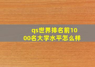 qs世界排名前1000名大学水平怎么样