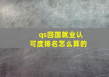 qs回国就业认可度排名怎么算的