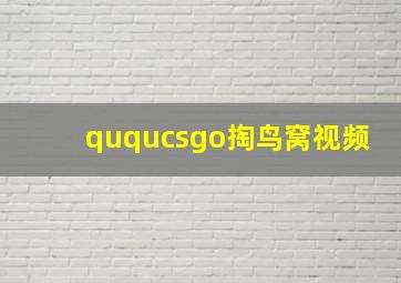 ququcsgo掏鸟窝视频