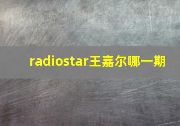 radiostar王嘉尔哪一期