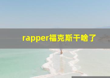 rapper福克斯干啥了