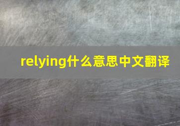 relying什么意思中文翻译