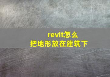 revit怎么把地形放在建筑下