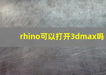 rhino可以打开3dmax吗