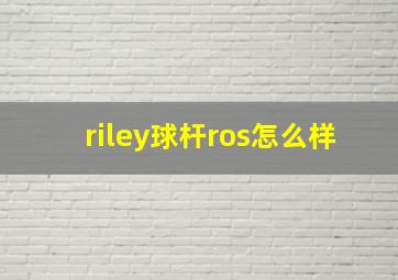 riley球杆ros怎么样