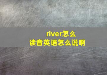 river怎么读音英语怎么说啊