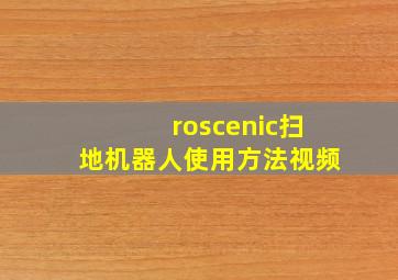 roscenic扫地机器人使用方法视频