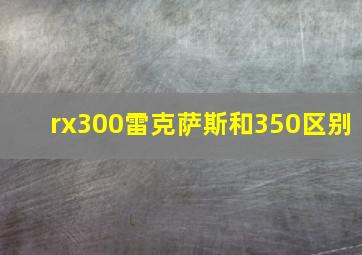 rx300雷克萨斯和350区别