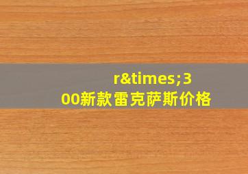 r×300新款雷克萨斯价格